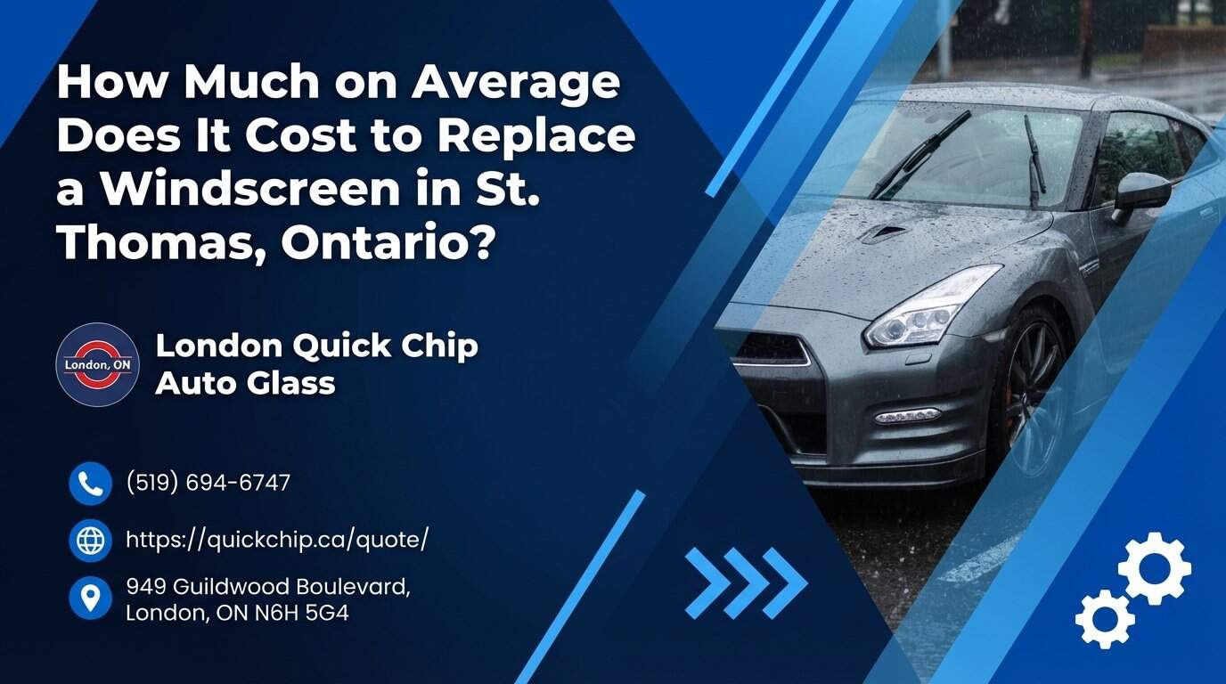 How Much on Average Does It Cost to Replace a Windscreen in St. Thomas, Ontario? - London Quick Chip Auto Glass
